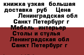 книжка узкая, большая. доставка 0руб. › Цена ­ 2 500 - Ленинградская обл., Санкт-Петербург г. Мебель, интерьер » Столы и стулья   . Ленинградская обл.,Санкт-Петербург г.